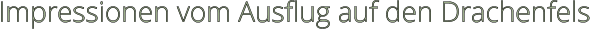 Impressionen vom Ausflug auf den Drachenfels